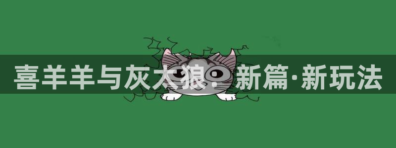 bg大游官网代理开号平台：喜羊羊与灰太狼：新篇·新玩法