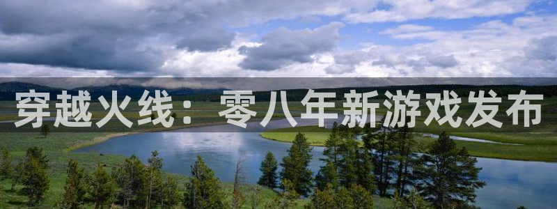 bg大游官网挂机项目怎么样：穿越火线：零八年新游戏发布