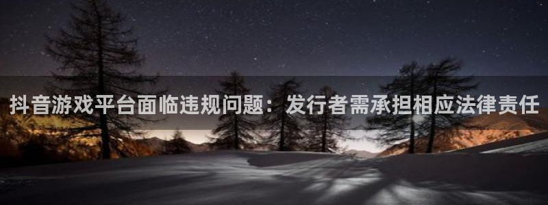 bg大游官网奇趣腾讯分分彩：抖音游戏平台面临违规问题：发行者需承担相应法律责任