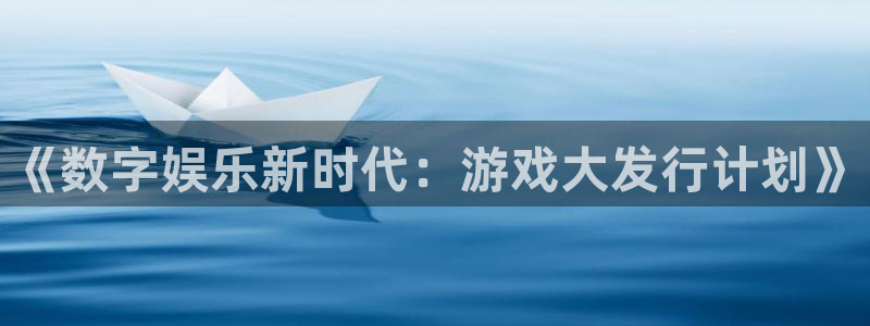 bg大游官网登录注册账号安全吗安全吗：《数字娱乐新时代：游戏大发行计划》