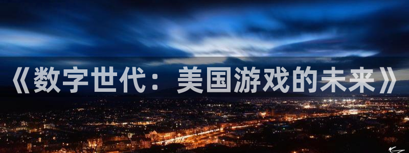 bg大游官网平台怎么样啊：《数字世代：美国游戏的未来》