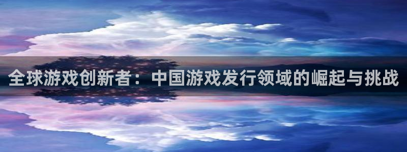 bg大游烟照片：全球游戏创新者：中国游戏发行领域的崛起与挑战