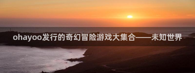 四川bg大游科技有限公司招聘：ohayoo发行的奇幻冒险游戏大集合——未知世界